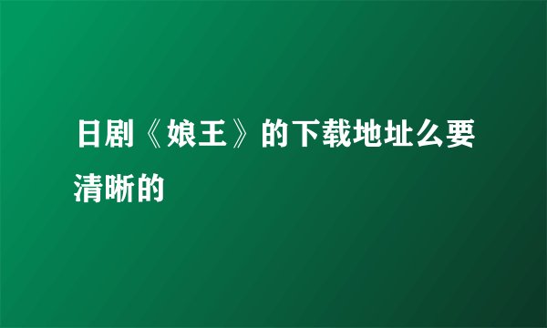 日剧《娘王》的下载地址么要清晰的
