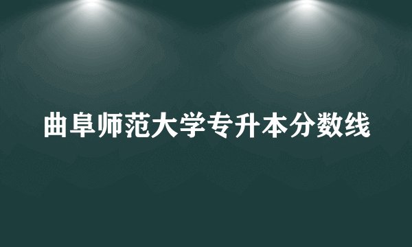 曲阜师范大学专升本分数线