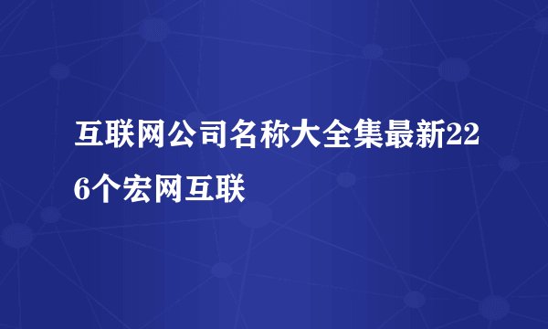 互联网公司名称大全集最新226个宏网互联