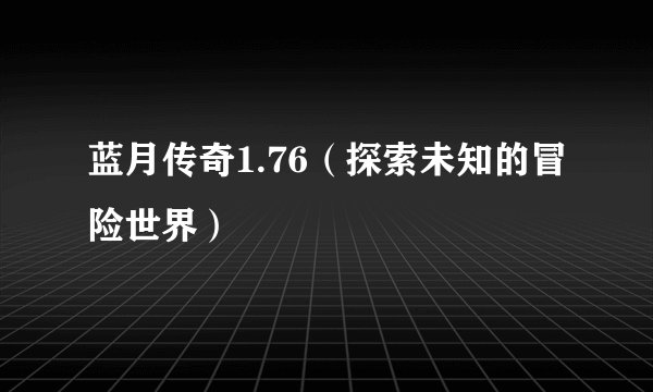 蓝月传奇1.76（探索未知的冒险世界）