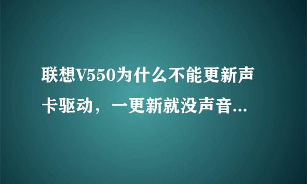 联想V550为什么不能更新声卡驱动，一更新就没声音，而且下载过很多版本