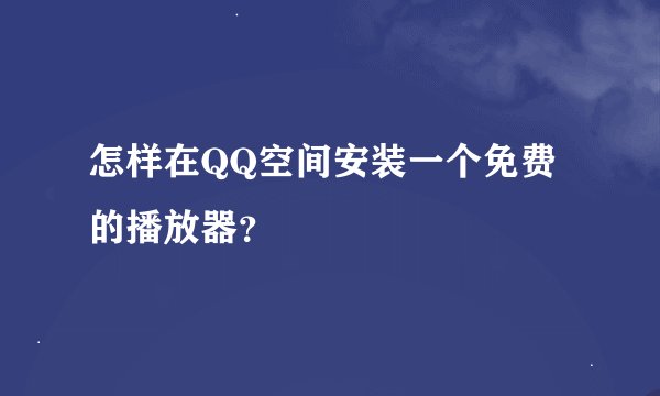 怎样在QQ空间安装一个免费的播放器？