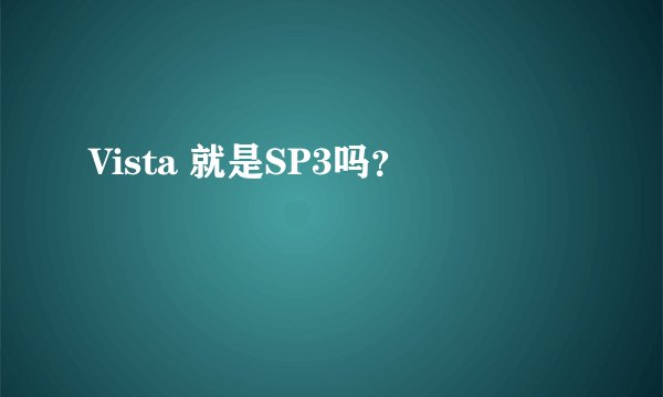 Vista 就是SP3吗？