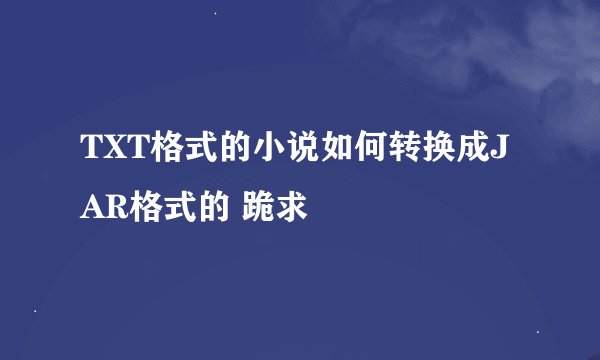 TXT格式的小说如何转换成JAR格式的 跪求