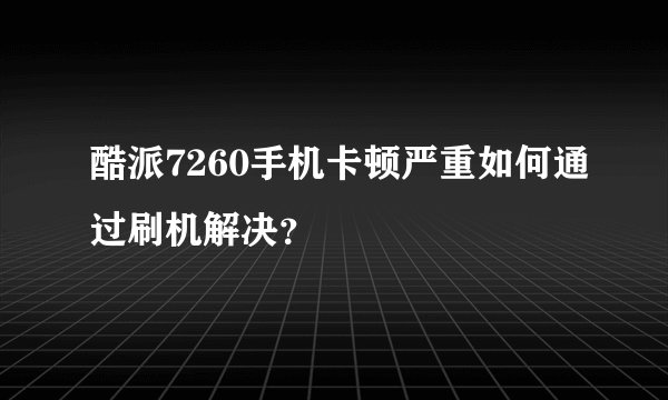 酷派7260手机卡顿严重如何通过刷机解决？
