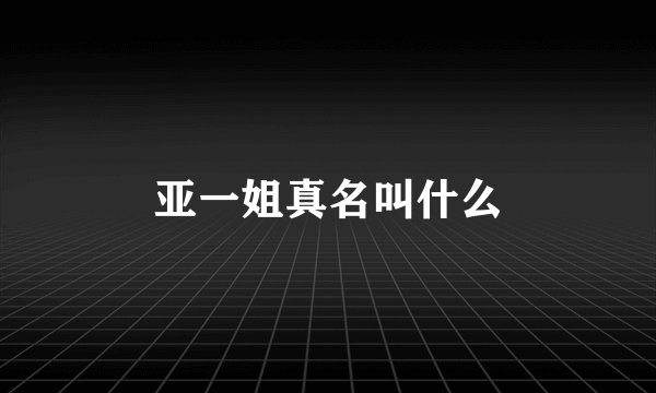 亚一姐真名叫什么
