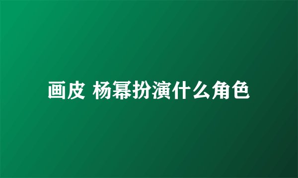 画皮 杨幂扮演什么角色