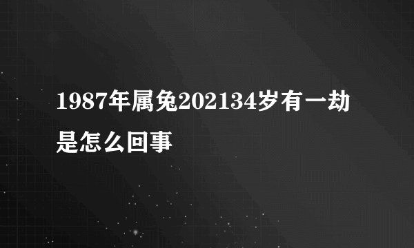 1987年属兔202134岁有一劫是怎么回事