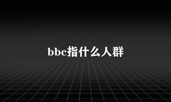 bbc指什么人群
