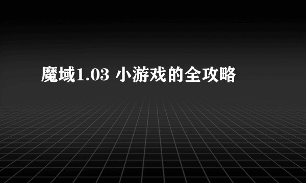 魔域1.03 小游戏的全攻略