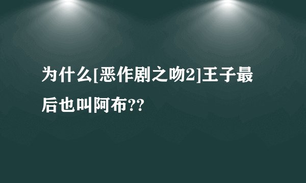 为什么[恶作剧之吻2]王子最后也叫阿布??