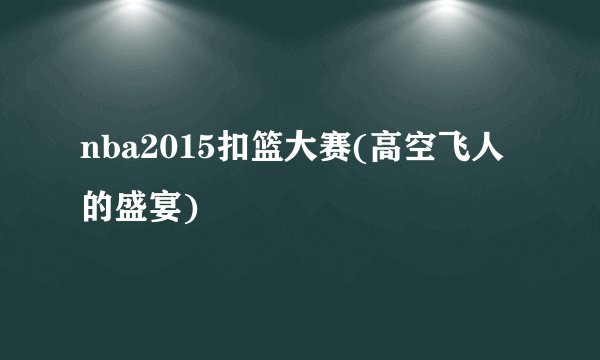nba2015扣篮大赛(高空飞人的盛宴)