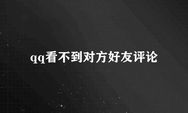 qq看不到对方好友评论