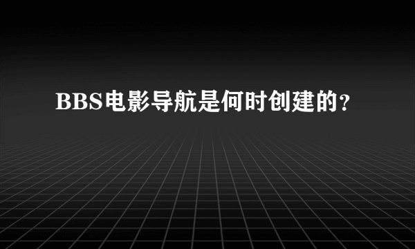 BBS电影导航是何时创建的？