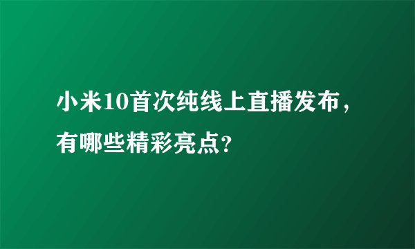 小米10首次纯线上直播发布，有哪些精彩亮点？