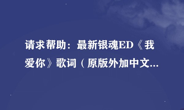 请求帮助：最新银魂ED《我爱你》歌词（原版外加中文意思）谢谢！
