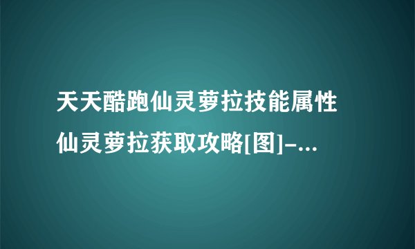 天天酷跑仙灵萝拉技能属性 仙灵萝拉获取攻略[图]-手游攻略-游戏鸟手游网