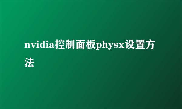 nvidia控制面板physx设置方法