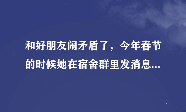 和好朋友闹矛盾了，今年春节的时候她在宿舍群里发消息还特意艾特我，我看到了没有回复，她生气了怎么办？