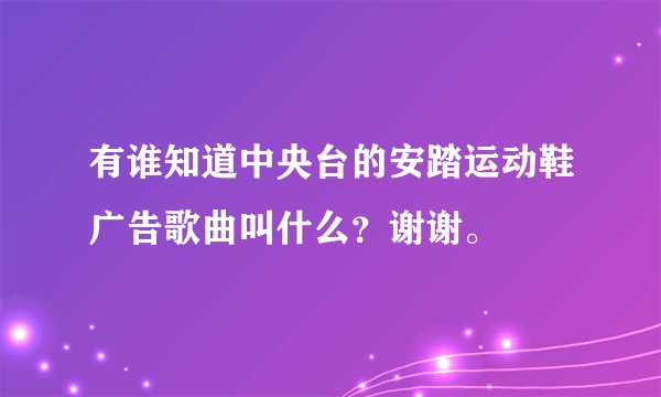 有谁知道中央台的安踏运动鞋广告歌曲叫什么？谢谢。