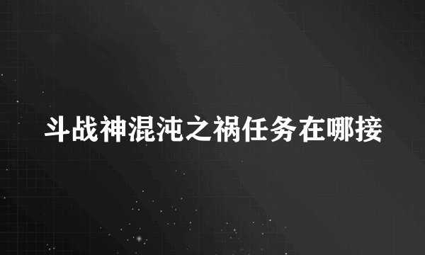 斗战神混沌之祸任务在哪接
