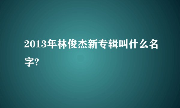 2013年林俊杰新专辑叫什么名字?