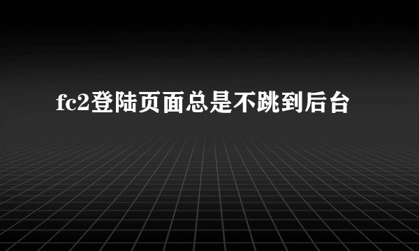 fc2登陆页面总是不跳到后台