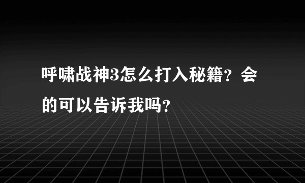 呼啸战神3怎么打入秘籍？会的可以告诉我吗？