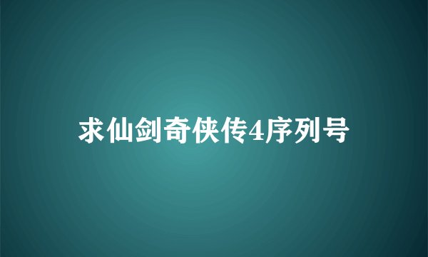 求仙剑奇侠传4序列号