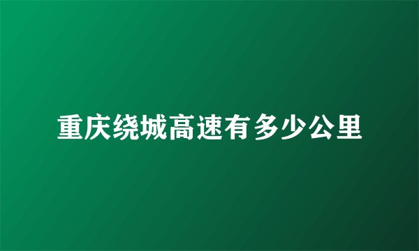 重庆绕城高速有多少公里