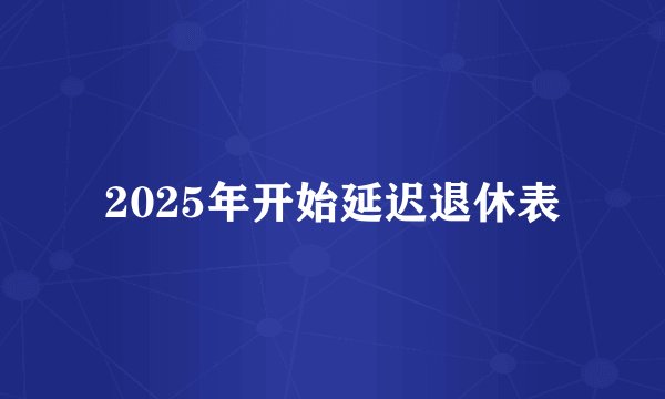 2025年开始延迟退休表