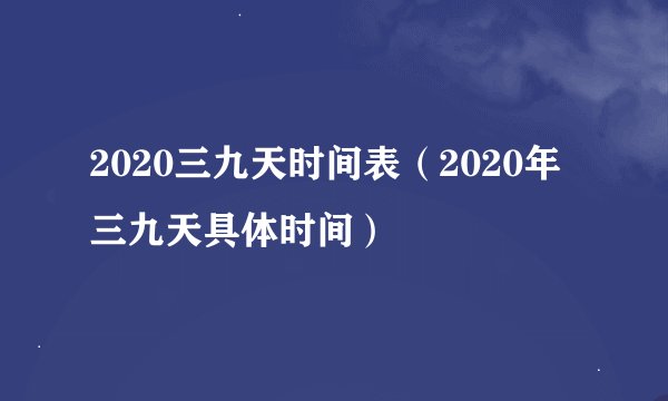 2020三九天时间表（2020年三九天具体时间）