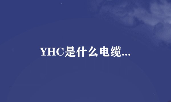 YHC是什么电缆...