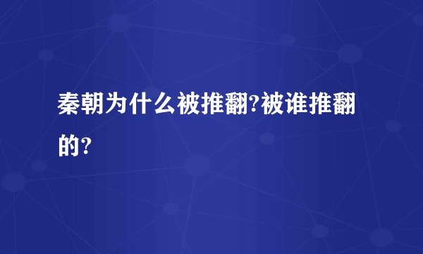 秦朝为什么被推翻?被谁推翻的?