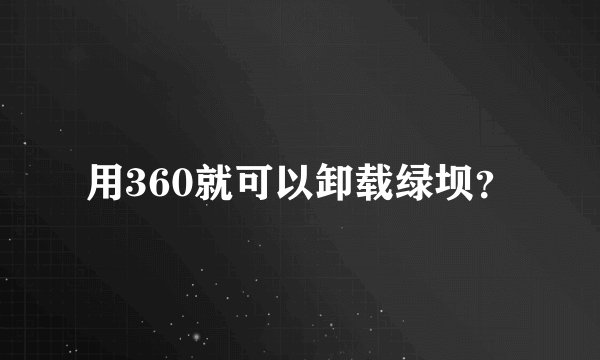 用360就可以卸载绿坝？