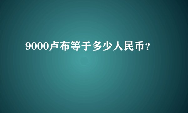 9000卢布等于多少人民币？