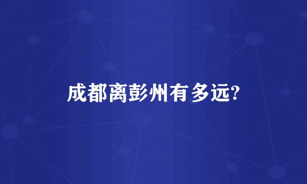 成都离彭州有多远?