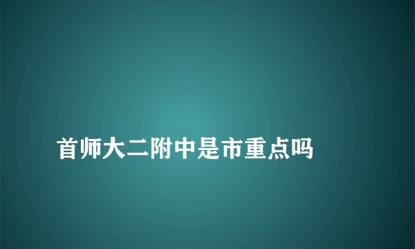 
首师大二附中是市重点吗

