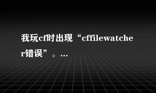 我玩cf时出现“cffilewatcher错误”。怎么办？