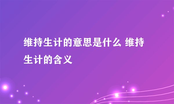 维持生计的意思是什么 维持生计的含义