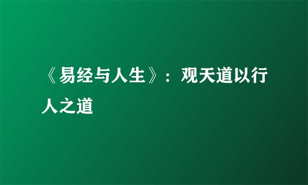 《易经与人生》：观天道以行人之道