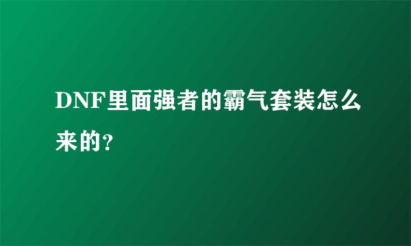 DNF里面强者的霸气套装怎么来的?