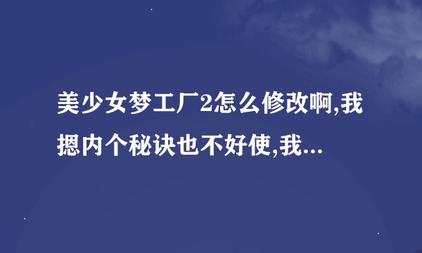 美少女梦工厂2怎么修改啊,我摁内个秘诀也不好使,我还下金山游侠,也不好使,都快疯了！！有没有高人教教我~