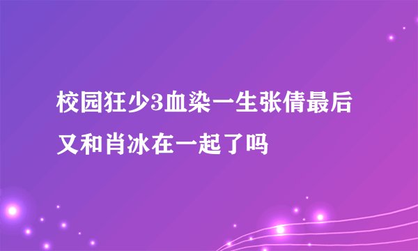 校园狂少3血染一生张倩最后又和肖冰在一起了吗