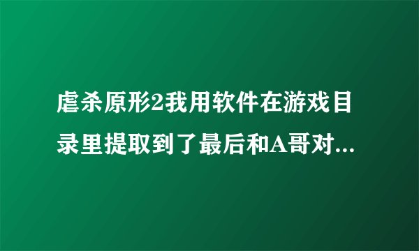 虐杀原形2我用软件在游戏目录里提取到了最后和A哥对话的视频，可是为什么说话声没了，怎样弄才会有？谁