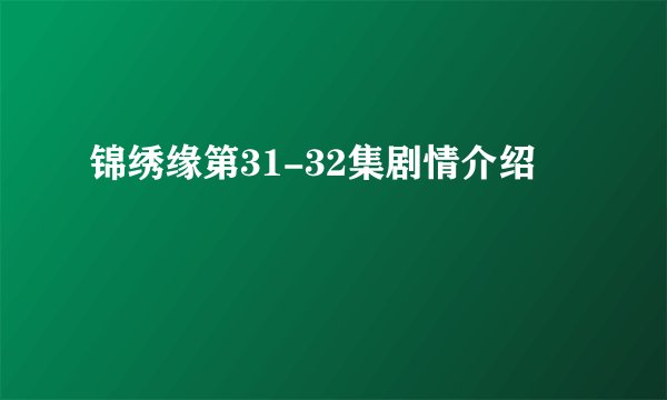 锦绣缘第31-32集剧情介绍