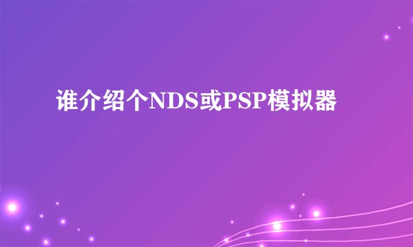 谁介绍个NDS或PSP模拟器