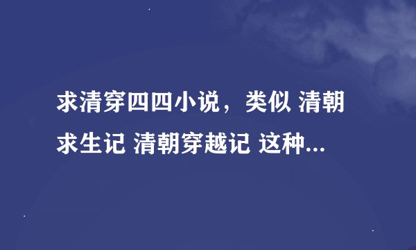 求清穿四四小说，类似 清朝求生记 清朝穿越记 这种男主是胤禛，女主不花痴，不会很早把禛心交给四四