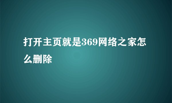 打开主页就是369网络之家怎么删除