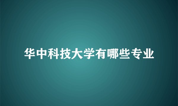 华中科技大学有哪些专业